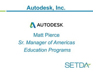 Autodesk, Inc. 
Matt Pierce 
Sr. Manager of Americas 
Education Programs 
 