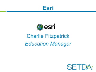 Esri 
Charlie Fitzpatrick 
Education Manager 
 