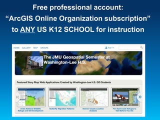 Free professional account: 
“ArcGIS Online Organization subscription” 
to ANY US K12 SCHOOL for instruction 
 