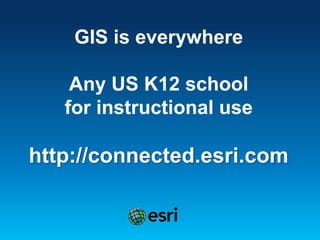 GIS is everywhere 
Any US K12 school 
for instructional use 
http://connected.esri.com 
 