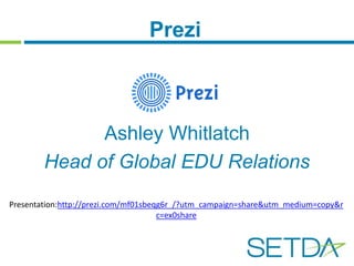 Prezi 
Ashley Whitlatch 
Head of Global EDU Relations 
Presentation:http://prezi.com/mf01sbeqg6r_/?utm_campaign=share&utm_medium=copy&r 
c=ex0share 
 