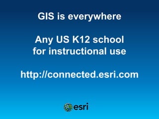 GIS is everywhere
Any US K12 school
for instructional use
http://connected.esri.com
 