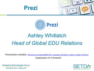 Prezi
Ashley Whitlatch
Head of Global EDU Relations
Presentation available- http://prezi.com/coqhcgr8el2d/?utm_campaign=share&utm_medium=copy&rc=ex0share
[copy/paste url in browser]
 