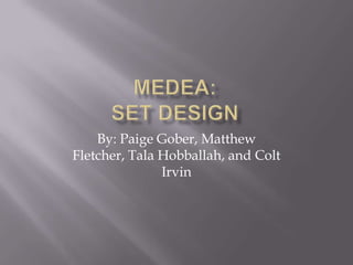 MEDEA:Set Design By: Paige Gober, Matthew Fletcher, TalaHobballah, and Colt Irvin 