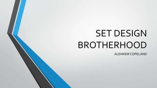 SET DESIGN
BROTHERHOOD
ALEHKEM COPELAND
 
