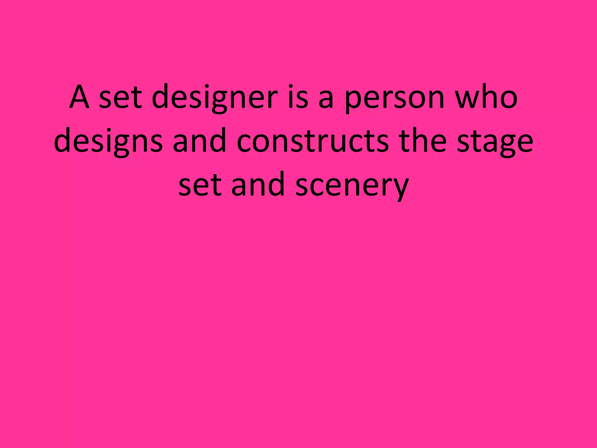 A set designer is a person who designs and constructs the stage set and scenery