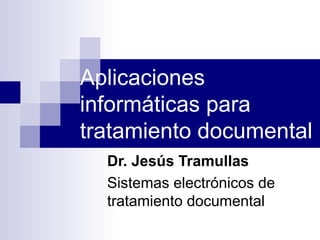 Aplicaciones informáticas para tratamiento documental Dr. Jesús Tramullas Sistemas electrónicos de tratamiento documental 