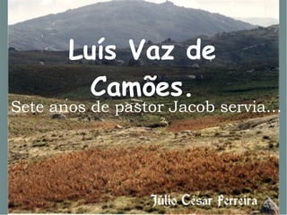 Luís Vaz de Camões. Sete anos de pastor Jacob servia… 