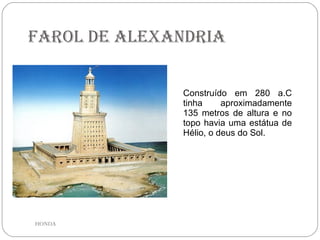 Farol de Alexandria Construído em 280 a.C tinha aproximadamente 135 metros de altura e no topo havia uma estátua de Hélio, o deus do Sol.  HONDA 