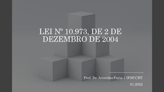 LEI Nº 10.973, DE 2 DE
DEZEMBRO DE 2004
Prof. Dr. Aristides Faria | IFSP.CBT
01.2022
 
