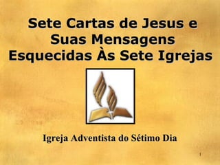 Sete Cartas de Jesus e
     Suas Mensagens
Esquecidas Às Sete Igrejas




    Igreja Adventista do Sétimo Dia
                                      1
 