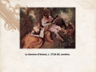 La Gamme d'Amour, c. 1710-20, Londres.
 