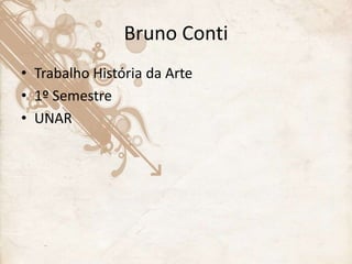 Bruno Conti
• Trabalho História da Arte
• 1º Semestre
• UNAR
 