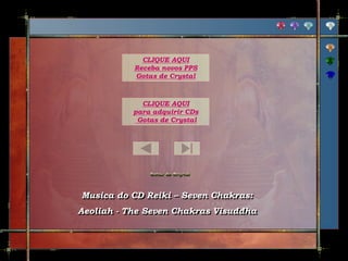 Musica do CD Reiki – Seven Chakras:
Aeoliah - The Seven Chakras Visuddha
CLIQUE AQUI
para adquirir CDs
Gotas de Crystal
CLIQUE AQUI
Receba novos PPS
Gotas de Crystal
 