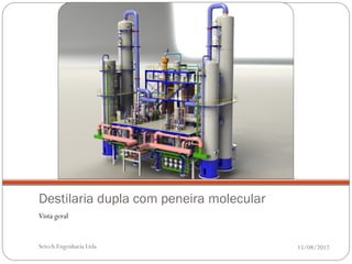 Destilaria dupla com peneira molecular
Vista geral


Setech Engenharia Ltda                   15/08/2012
 