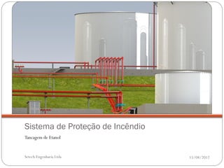 Sistema de Proteção de Incêndio
Tancagem de Etanol


Setech Engenharia Ltda            15/08/2012
 