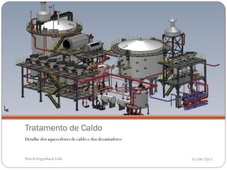 Tratamento de Caldo
Detalhe dos aquecedores de caldo e dos decantadores


Setech Engenharia Ltda                                15/08/2012
 
