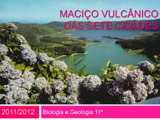 MACIÇO VULCÂNICO
                   DAS SETE CIDADES




2011/2012   Biologia e Geologia 11º
 