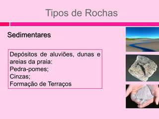 Tipos de Rochas

Sedimentares

Depósitos de aluviões, dunas e
areias da praia:
Pedra-pomes;
Cinzas;
Formação de Terraços
 
