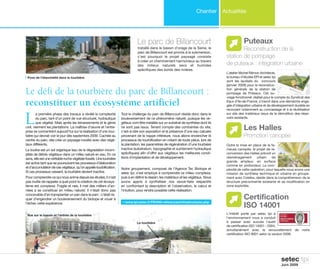 Chantier Actualités
setec tpi
Juin 2009
La première phase des travaux a révélé la complexité
du parc, tant d’un point de vue structurel, hydraulique
que végétal. Mais après les terrassements et le génie
civil, viennent les plantations. La maîtrise d’œuvre et l’entre-
prise se concentrent aujourd’hui sur la réalisation d’une tour-
bière qui devrait voir le jour dès septembre 2009. Cachée au
centre du parc, elle crée un paysage insolite avec des végé-
taux différents.
La tourbe est un sol organique issu de la dégradation incom-
plète de débris végétaux dans un milieu saturé en eau. En ce
sens,elleestunevéritablerochevégétalefossile.Unetourbière
est active tant que se poursuivent les processus d'élaboration
etd'accumulationdecesvégétaux,qu’onappelletourbification.
Si ces processus cessent, la tourbière devient inactive.
Pour comprendre ce qui nous anime depuis les études, il n’est
pas inutile de rappeler à quel point la création de cet écosys-
tème est complexe. Fragile et rare, il met des milliers d’an-
nées à se constituer en milieu naturel. Il n’était donc pas
concevable d’en transplanter un pan dans le parc : c’était ris-
quer d’engendrer un bouleversement du biotope et vouer à
l’échec cette expérience.
Tout le challenge du parc de Billancourt réside donc dans le
bouleversement de ce phénomène naturel, puisque les vé-
gétaux vont être installés sur un substrat de synthèse dont ils
ne sont pas issus. Tenant compte des contraintes du site,
c'est-à-dire son exposition et la présence d’une eau calcaire
provenant de la nappe inférieure, nous allons enclencher le
processus de tourbification en créant de toute pièce, lors de
la plantation, les paramètres de régénération d’une tourbière
inactive (substratum, topographie et suintement hydraulique
spécifiques) afin d’offrir aux végétaux les meilleures condi-
tions d’implantation et de développement.
Notre groupement, composé de l’Agence Ter, Biotope et
setec tpi, s’est employé à comprendre ce milieu complexe,
puis à en définir le dessin, les matériaux et les végétaux. Nous
avons appris à synthétiser nos savoir-faire respectifs
en confrontant la description et l’observation, le calcul et
l’intuition, pour rendre possible cette réalisation.
Le défi de la tourbière du parc de Billancourt :
reconstituer un écosystème artificiel
Puteaux
Reconstruction de la
station de pompage
de puteaux : intégration urbaine
L’atelier Michel Rémon Architecte,
le bureau d’études EPI et setec tpi
sont les lauréats du concours
(janvier 2009) pour la reconstruc-
tion générale de la station de
pompage de Puteaux. Cet ou-
vrage fonctionnel, réalisé pour le compte du Syndicat des
Eaux d’Ile-de-France, s’inscrit dans une démarche enga-
gée d’intégration urbaine et de développement durable en
recourant notamment au concassage et à la réutilisation
sur site des matériaux issus de la démolition des réser-
voirs existants.
Les Halles
Promotion canopée
Outre la mise en place de la fa-
meuse canopée, le projet de re-
conversion des Halles prévoit un
réaménagement urbain de
grande ampleur, en surface
comme en profondeur. La com-
plexité de cette opération, pour laquelle nous avons une
mission de synthèse technique et urbaine en groupe-
ment avec Coteba, réside dans la compréhension de la
structure précontrainte existante et sa modification en
zone exploitée.
Certification
ISO 14001
L'intérêt porté par setec tpi à
l'environnement nous a conduit
à passer avec succès l'audit
de certification ISO 14001 - 2004,
simultanément avec le renouvellement de notre
certification ISO 9001 selon la version 2008.
j
j
jcwww.tpi.setec.fr/FR/040-references/infrastructures.php
Le parc de Billancourt
Installé dans le bassin d’orage de la Seine, le
parc de Billancourt est promis à la submersion,
c’est pourquoi le projet paysagé consiste
à créer un cheminement harmonieux au travers
des milieux naturels secs et humides
spécifiques des bords des rivières.
Pose de l’étanchéité dans la tourbière
Vue sur le bassin et l’entrée de la tourbière
La tourbière
 