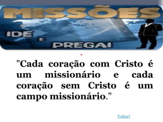 •
"Cada coração com Cristo é
um missionário e cada
coração sem Cristo é um
campo missionário."

                   Voltar!
 