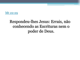 Mt 22:29

  Respondeu-lhes Jesus: Errais, não
   conhecendo as Escrituras nem o
          poder de Deus.
 