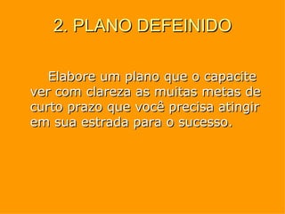2. PLANO DEFEINIDO Elabore um plano que o capacite  ver com clareza as muitas metas de curto prazo que você precisa atingir em sua estrada para o sucesso. 