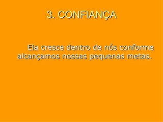 3. CONFIANÇA Ela cresce dentro de nós conforme alcançamos nossas pequenas metas. 