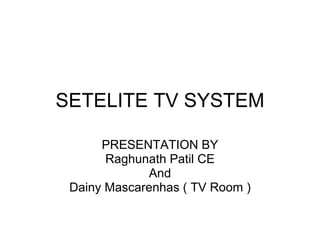 SETELITE TV SYSTEM PRESENTATION BY Raghunath Patil CE And Dainy Mascarenhas ( TV Room ) 