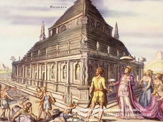 O mausoléu de Halicarnasso, pintado por
Martin Heemskerck (1498–1574), baseando-se
em descrições
 