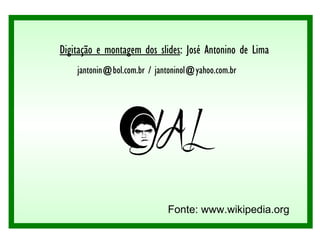 Digitação e montagem dos slides: José Antonino de Lima
    jantonin@bol.com.br / jantoninol@yahoo.com.br




                             Fonte: www.wikipedia.org
 