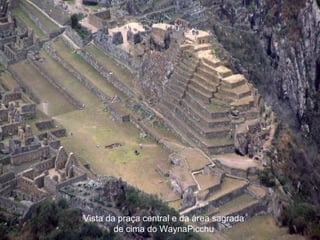 Vista da praça central e da área sagrada
        de cima do WaynaPicchu
 