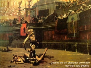 Destino de um gladiador derrotado
            decidido pelo público
 