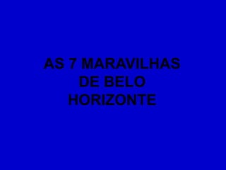AS 7 MARAVILHAS
    DE BELO
   HORIZONTE
 