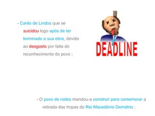 - Carés de Lindos que se
suicidou logo após de ter
terminado a sua obra, devido
ao desgosto por falta do
reconhecimento do povo ;

- O povo de rodes mandou-a construir para comemorar a
retirada das tropas do Rei Macedónio Demétrio ;

 