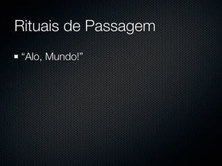 Rituais de Passagem
“Alo, Mundo!”
 