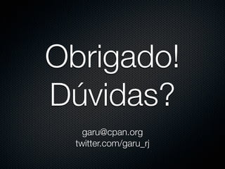 Obrigado!
Dúvidas?
    garu@cpan.org
  twitter.com/garu_rj
 