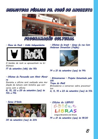 8
Biblioteca Pública PE. JOSÉ DE ANCHIETA
Brincadeiras e conversas sobre preconcei-
tos
3 bandas de rock se apresentam na bi-
blioteca
Durante a oficina será realizada uma me-
diação de leitura com história que con-
versa com a oficina
PROGRAMACÃO CULTURAL
 
