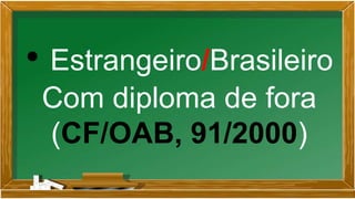 • Estrangeiro/Brasileiro
Com diploma de fora
(CF/OAB, 91/2000)
 