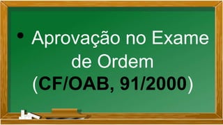 • Aprovação no Exame
de Ordem
(CF/OAB, 91/2000)
 