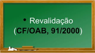 • Revalidação
(CF/OAB, 91/2000)
 