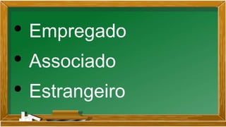 • Empregado
• Associado
• Estrangeiro
 