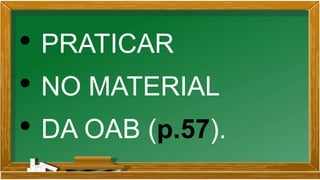 • PRATICAR
• NO MATERIAL
• DA OAB (p.57).
 