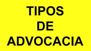 TIPOS
DE
ADVOCACIA
 