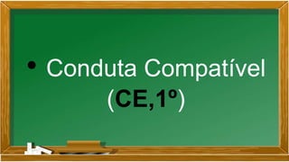 • Conduta Compatível
(CE,1º)
 