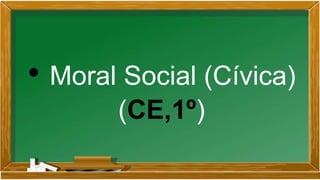 • Moral Social (Cívica)
(CE,1º)
 