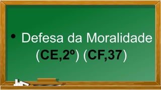 • Defesa da Moralidade
(CE,2º) (CF,37)
 