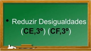 • Reduzir Desigualdades
(CE,3º) (CF,3º)
 