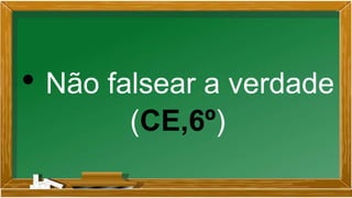 • Não falsear a verdade
(CE,6º)
 