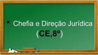 • Chefia e Direção Jurídica
(CE,8º)
 